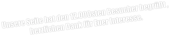 Unsere Seite hat den 12.000sten Besucher begrüßt , herzlichen Dank für Euer Interesse.