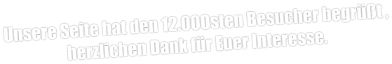 Unsere Seite hat den 12.000sten Besucher begrüßt , herzlichen Dank für Euer Interesse.