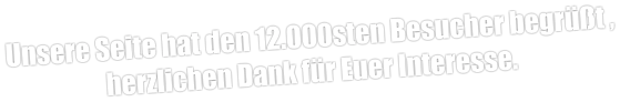 Unsere Seite hat den 12.000sten Besucher begrüßt , herzlichen Dank für Euer Interesse.