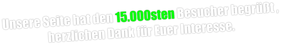 Unsere Seite hat den 15.000sten Besucher begrüßt , herzlichen Dank für Euer Interesse.