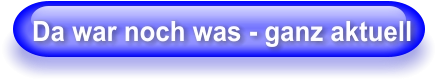 Da war noch was - ganz aktuell
