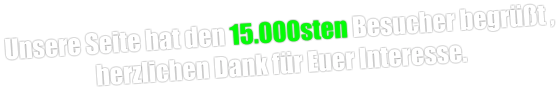 Unsere Seite hat den 15.000sten Besucher begrüßt , herzlichen Dank für Euer Interesse.