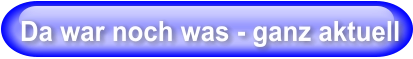 Da war noch was - ganz aktuell