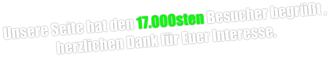 Unsere Seite hat den 17.000sten Besucher begrüßt , herzlichen Dank für Euer Interesse.
