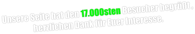 Unsere Seite hat den 17.000sten Besucher begrüßt , herzlichen Dank für Euer Interesse.