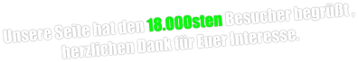 Unsere Seite hat den 18.000sten Besucher begrüßt , herzlichen Dank für Euer Interesse.