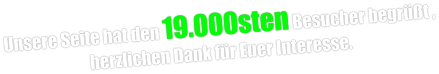 Unsere Seite hat den 19.000sten Besucher begrüßt , herzlichen Dank für Euer Interesse.