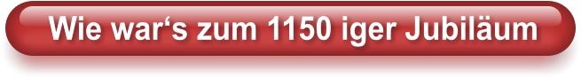 Wie war‘s zum 1150 iger Jubiläum