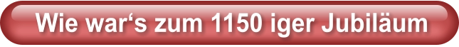Wie war‘s zum 1150 iger Jubiläum